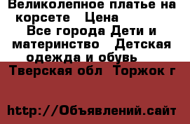 Великолепное платье на корсете › Цена ­ 1 700 - Все города Дети и материнство » Детская одежда и обувь   . Тверская обл.,Торжок г.